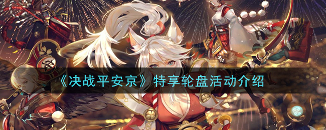 《决战平安京》特享轮盘活动介绍