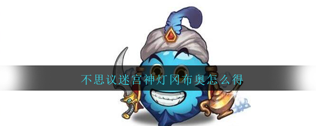 不思议迷宫神灯冈布奥怎么得
