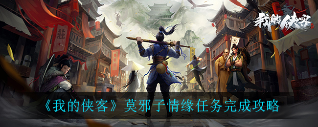 《我的侠客》莫邪子情缘任务完成攻略
