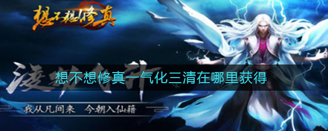 想不想修真一气化三清在哪里获得