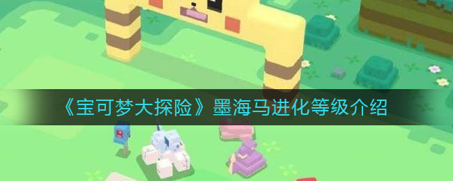《宝可梦大探险》墨海马进化等级介绍
