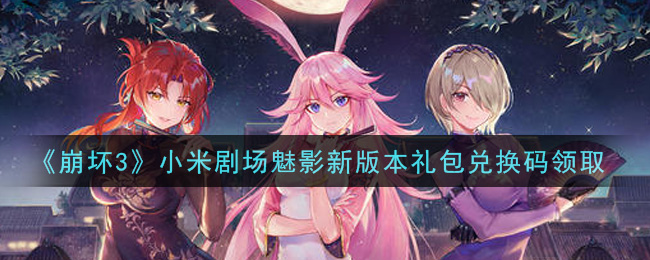 《崩坏3》小米剧场魅影新版本礼包兑换码领取