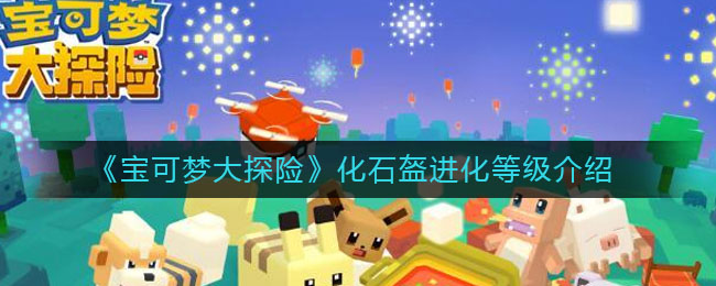 《宝可梦大探险》化石盔进化等级介绍