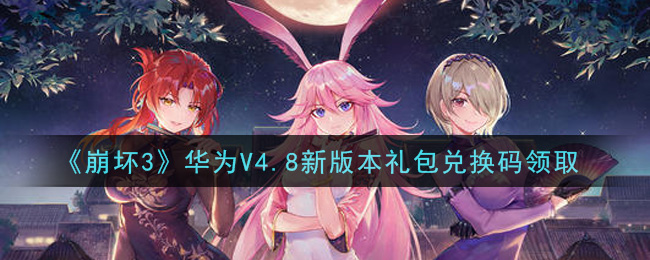 《崩坏3》华为V4.8新版本礼包兑换码领取