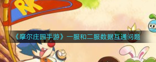 《摩尔庄园手游》一服和二服数据互通问题