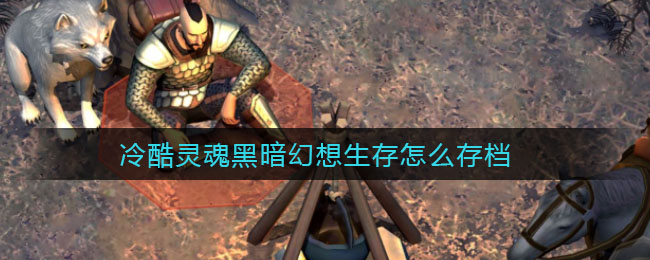 冷酷灵魂黑暗幻想生存怎么存档
