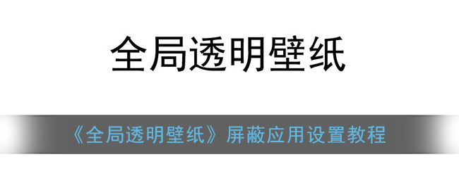 《全局透明壁纸》屏蔽应用设置教程