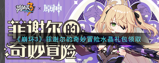 《崩坏3》菲谢尔的奇妙冒险水晶礼包领取