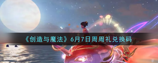 《创造与魔法》6月7日周周礼兑换码