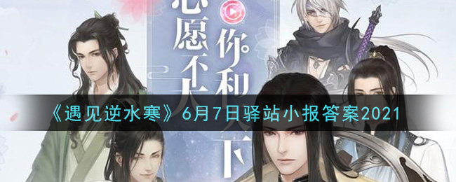 《遇见逆水寒》6月7日驿站小报答案2021