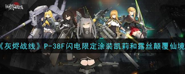 《灰烬战线》P-38F闪电限定涂装凯莉和露丝颠覆仙境一览