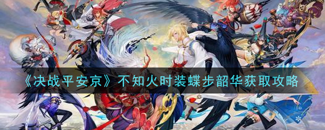 《决战平安京》不知火时装蝶步韶华获取攻略