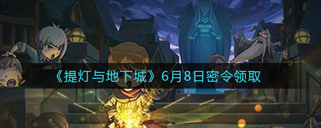 《提灯与地下城》6月8日密令领取