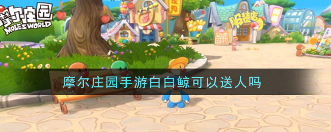 摩尔庄园手游白白鲸可以送人吗