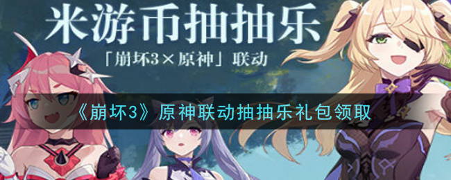 《崩坏3》原神联动抽抽乐礼包领取