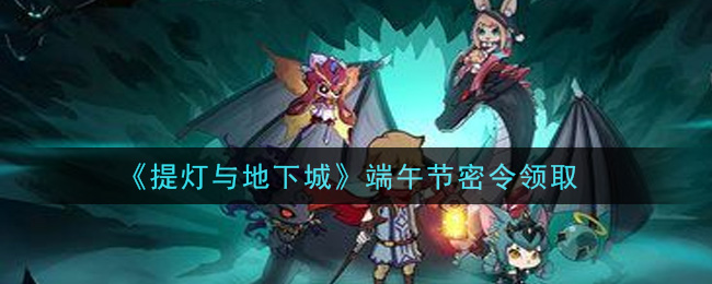 《提灯与地下城》端午节密令领取