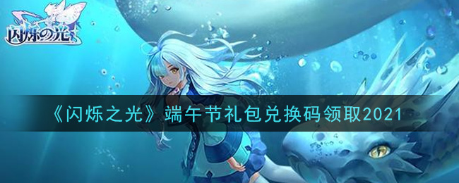 《闪烁之光》端午节礼包兑换码领取2021