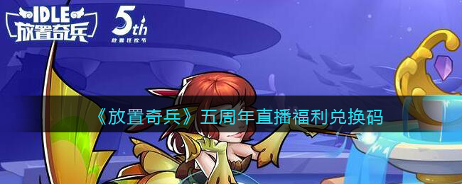 《放置奇兵》五周年直播福利兑换码