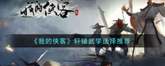 《我的侠客》轩辕武学选择推荐