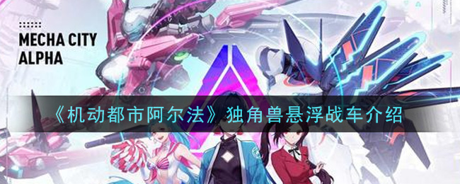 《机动都市阿尔法》独角兽悬浮战车介绍