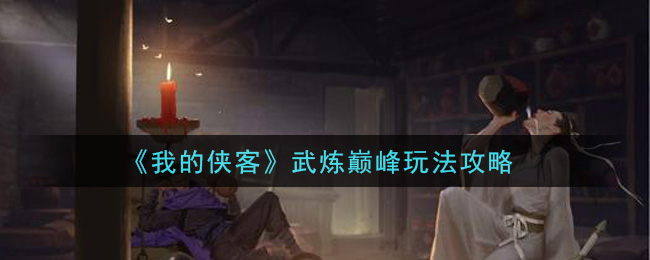 《我的侠客》武炼巅峰玩法攻略