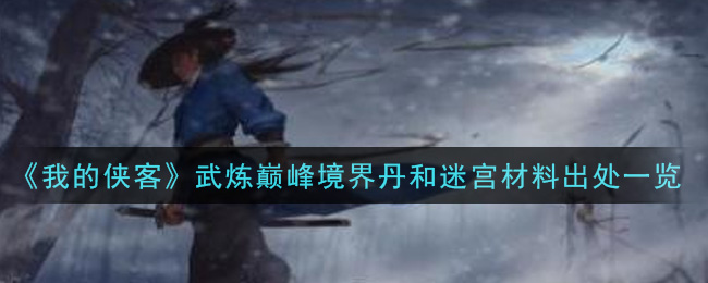 《我的侠客》武炼巅峰境界丹和迷宫材料出处一览