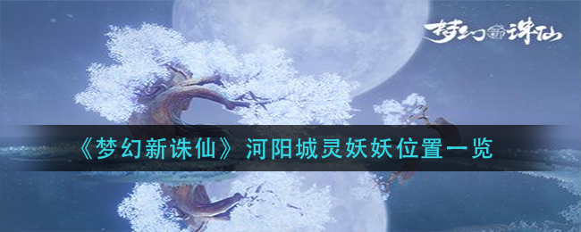 《梦幻新诛仙》河阳城灵妖妖位置一览