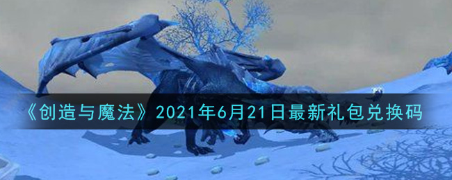 《创造与魔法》2021年6月21日最新礼包兑换码