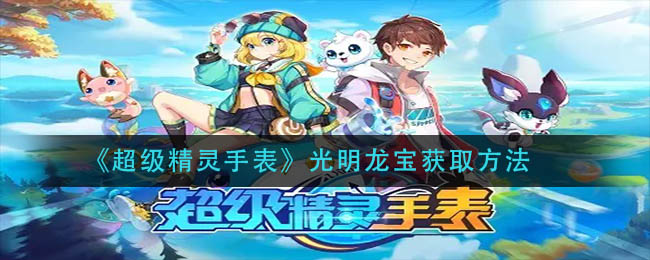 《超级精灵手表》光明龙宝获取方法
