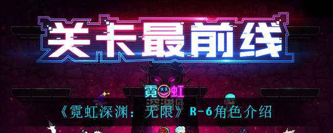 《霓虹深渊：无限》R-6角色介绍