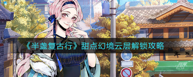《半盏复古行》甜点幻境云层解锁攻略