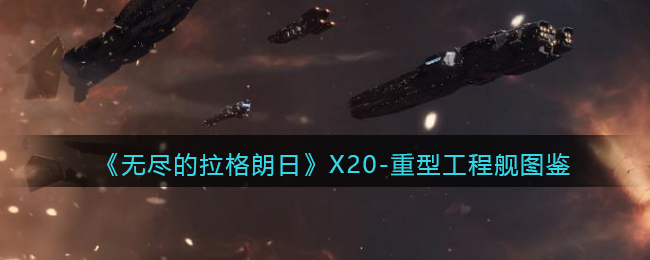 《无尽的拉格朗日》X20-重型工程舰图鉴