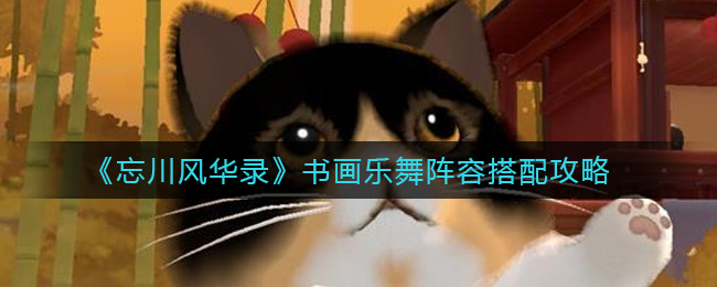 《忘川风华录》书画乐舞阵容搭配攻略