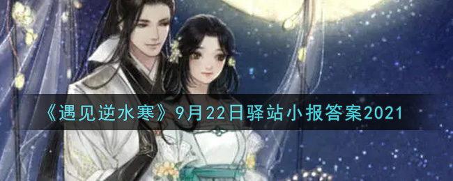 《遇见逆水寒》9月22日驿站小报答案2021