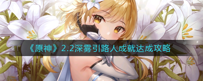 《原神》2.2深雾引路人成就达成攻略