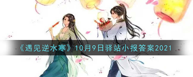 《遇见逆水寒》10月9日驿站小报答案2021