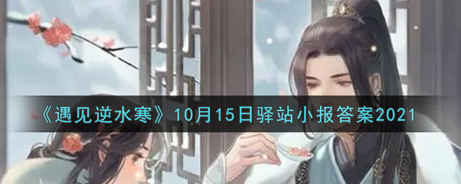 《遇见逆水寒》10月15日驿站小报答案2021