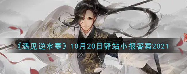 《遇见逆水寒》10月20日驿站小报答案2021