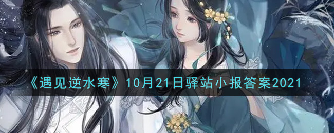 《遇见逆水寒》10月21日驿站小报答案2021