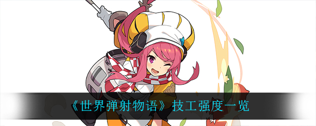 《世界弹射物语》技工强度一览