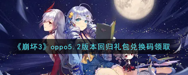 《崩坏3》oppo5.2版本回归礼包兑换码领取