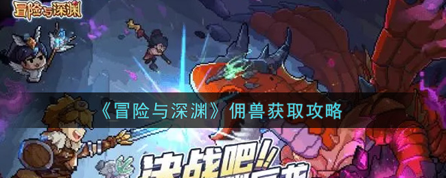 《冒险与深渊》佣兽获取攻略