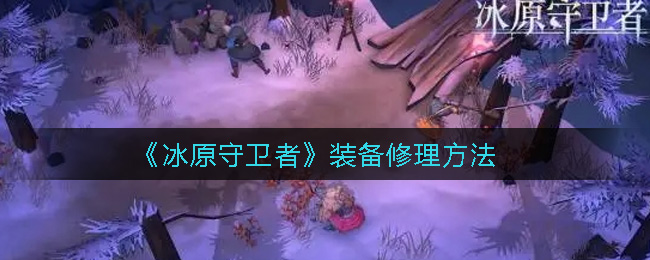 《冰原守卫者》装备修理方法