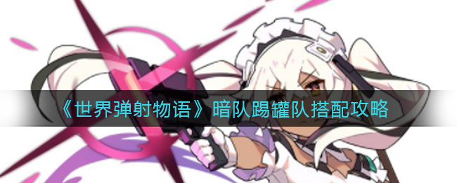 《世界弹射物语》暗队踢罐队搭配攻略