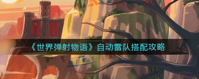 《世界弹射物语》自动雷队搭配攻略