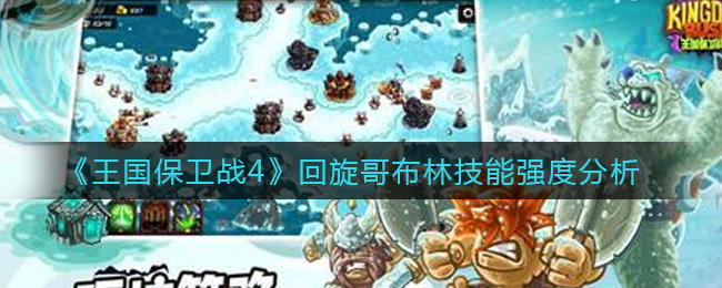 《王国保卫战4》回旋哥布林技能强度分析