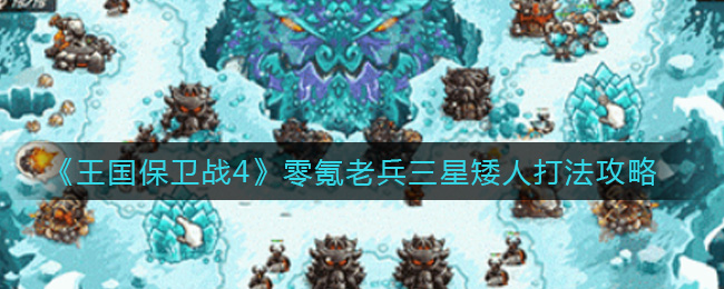 《王国保卫战4》零氪老兵三星矮人打法攻略