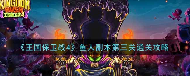 《王国保卫战4》鱼人副本第三关通关攻略