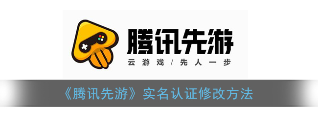 《腾讯先游》实名认证修改方法