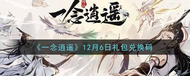 《一念逍遥》12月6日礼包兑换码